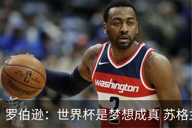 罗伯逊：世界杯是梦想成真 苏格兰已从上届欧洲杯吸取教训
